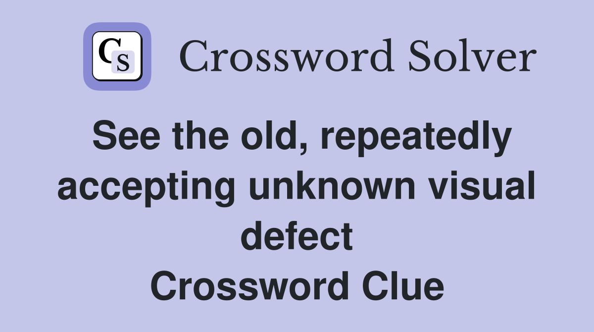 See the old, repeatedly accepting unknown visual defect Crossword Clue