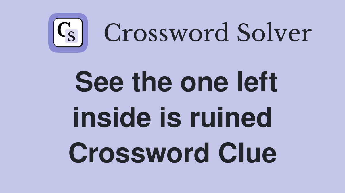 See the one left inside is ruined Crossword Clue