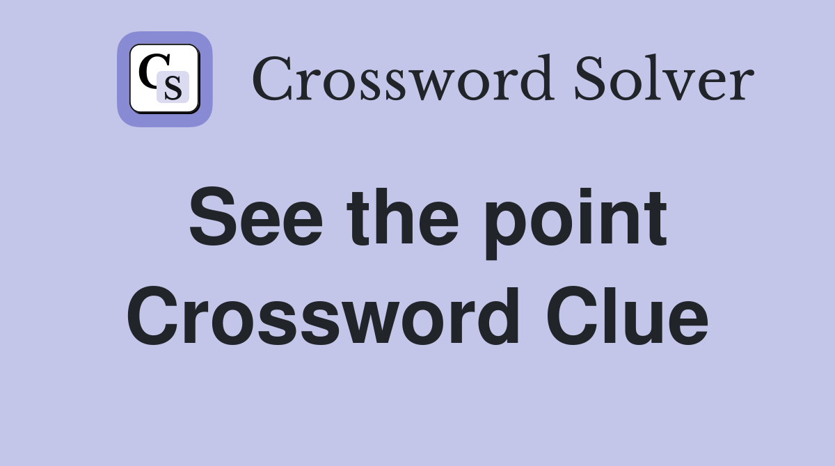 See the point Crossword Clue