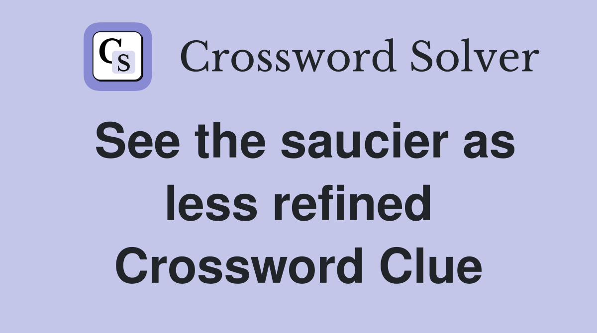 See the saucier as less refined Crossword Clue