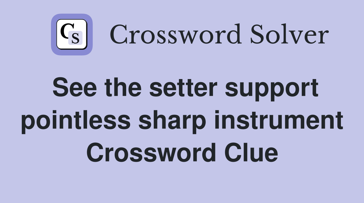 See the setter support pointless sharp instrument Crossword Clue