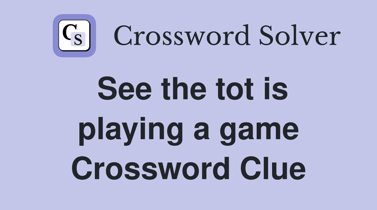 See the tot is playing a game Crossword Clue