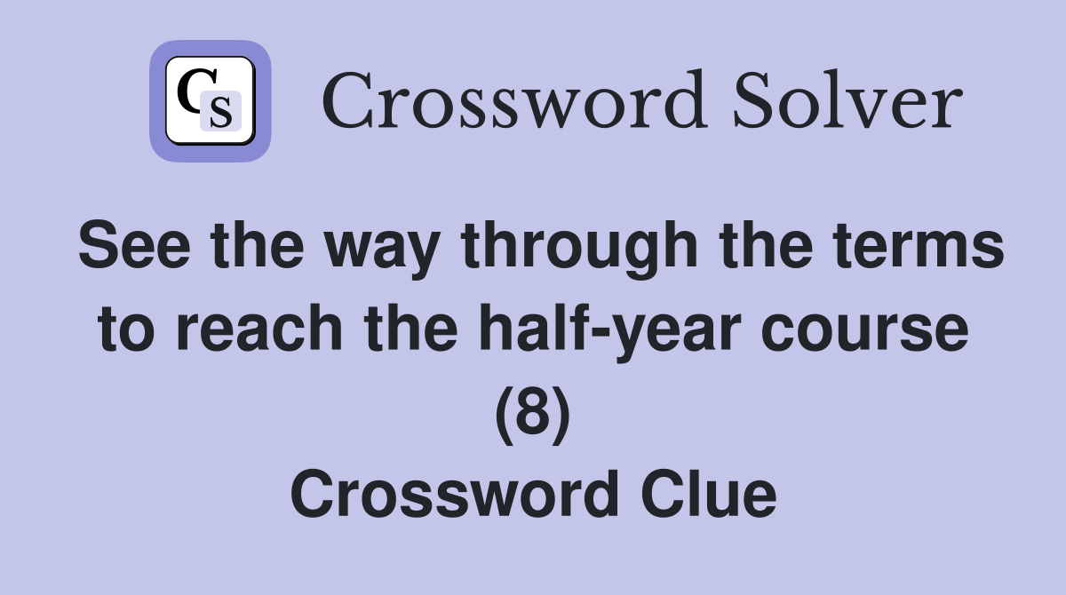 See the way through the terms to reach the half-year course (8) Crossword Clue