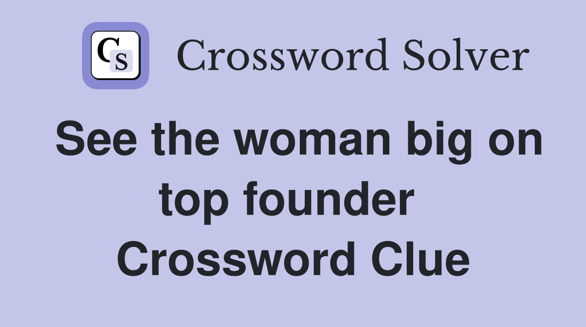 See the woman big on top founder  Crossword Clue