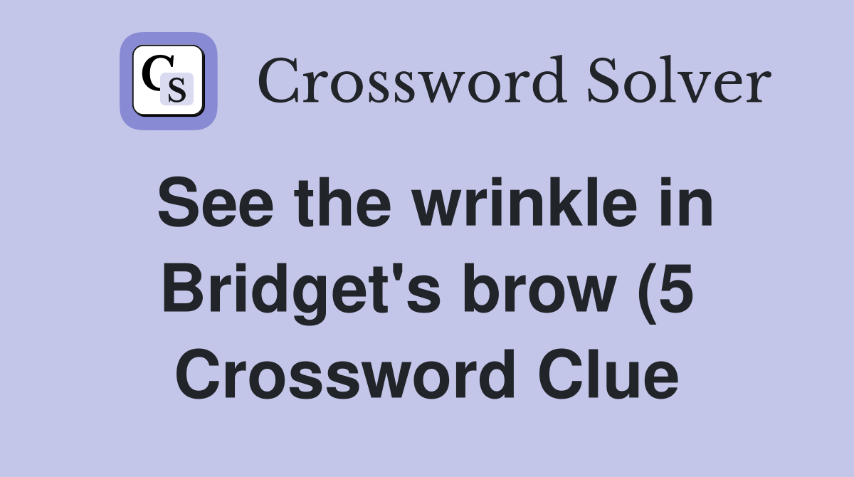 See the wrinkle in Bridget #39 s brow (5) Crossword Clue Answers See the wrinkle in Bridget #39 s brow (5) Crossword Clue Answers