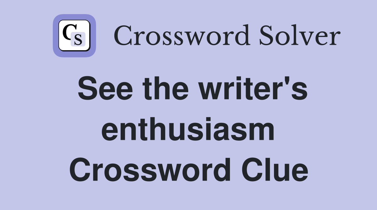 See the writer's enthusiasm Crossword Clue