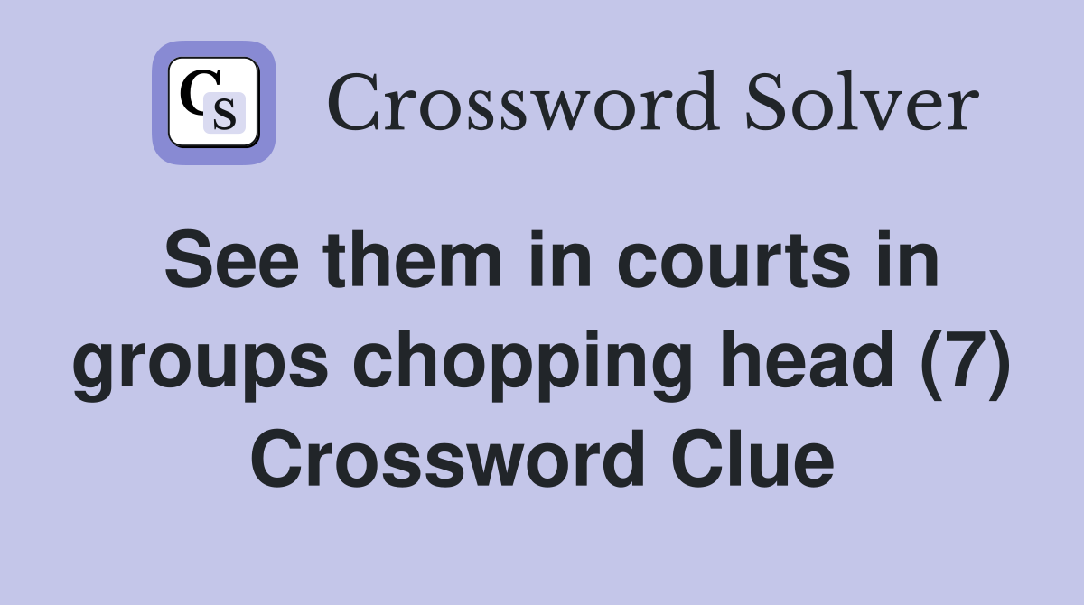 See them in courts in groups chopping head (7) Crossword Clue