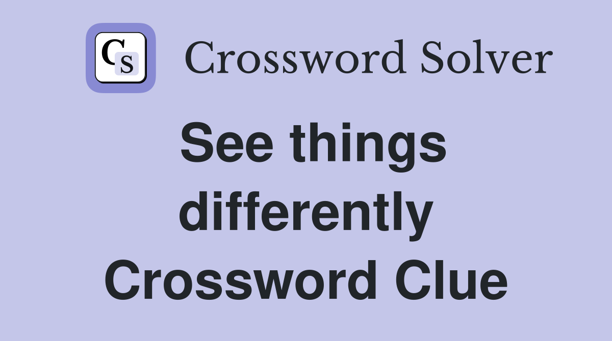 See things differently Crossword Clue