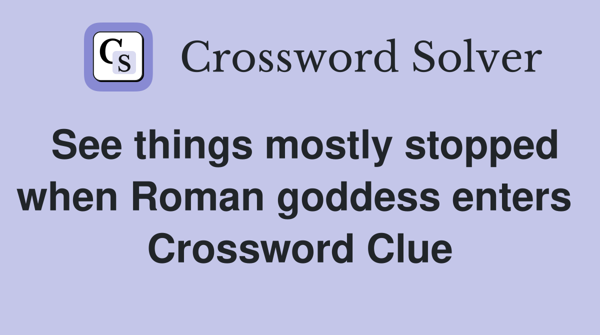 See things mostly stopped when Roman goddess enters  Crossword Clue