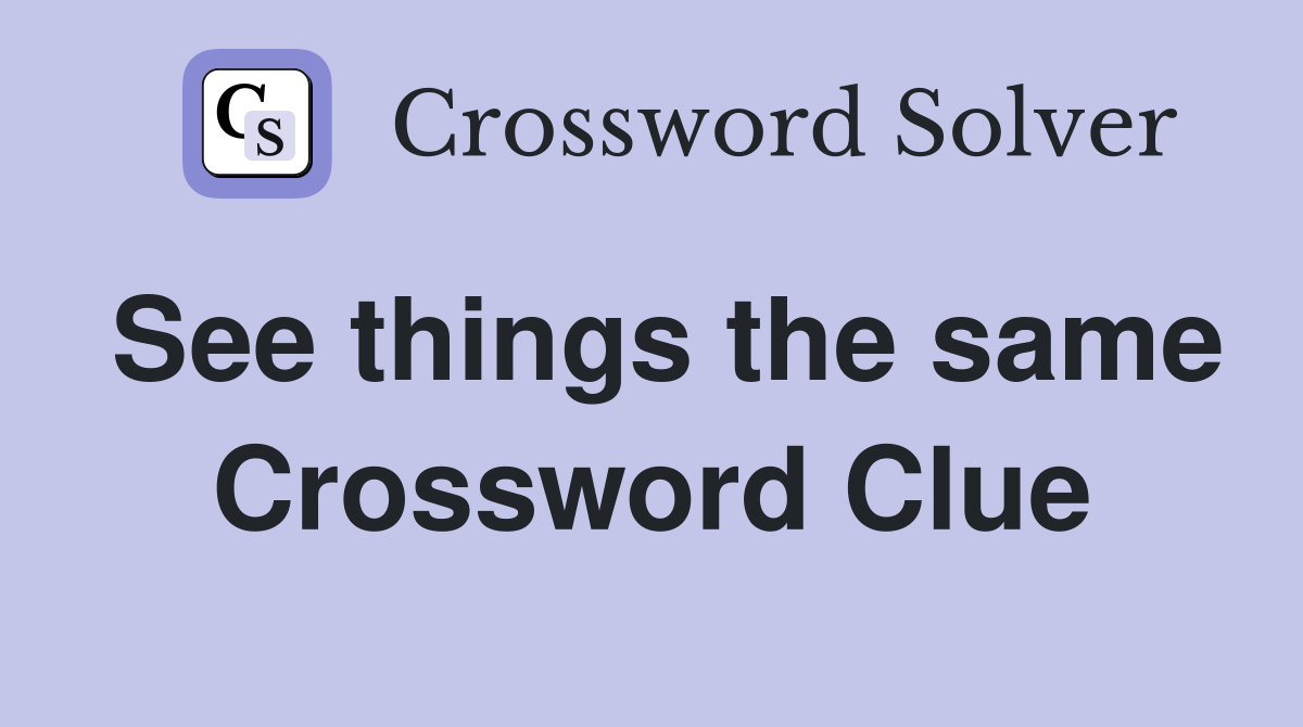 See things the same Crossword Clue
