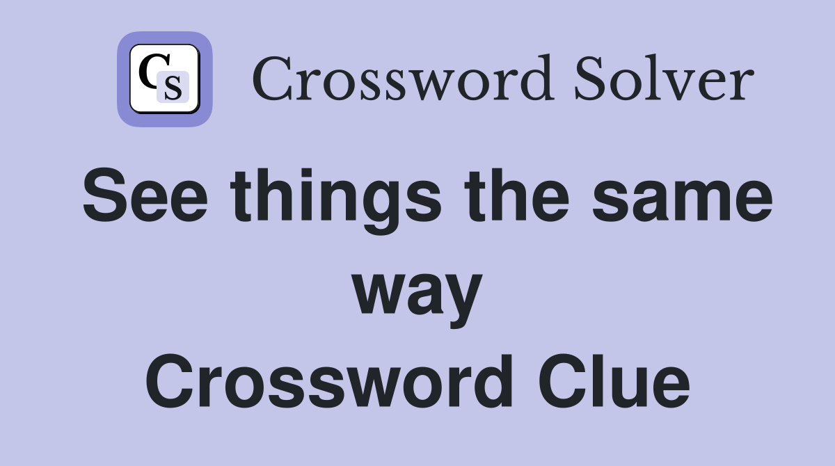 See things the same way Crossword Clue Answers Crossword Solver