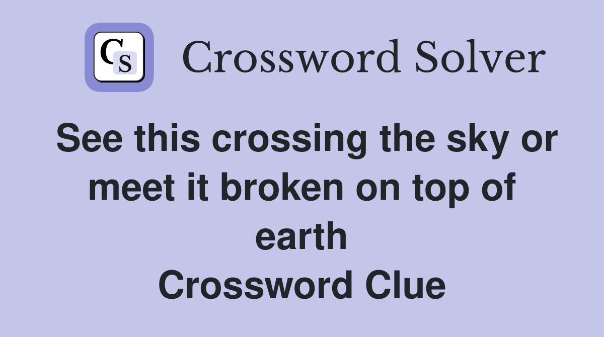 See this crossing the sky or meet it broken on top of earth Crossword Clue