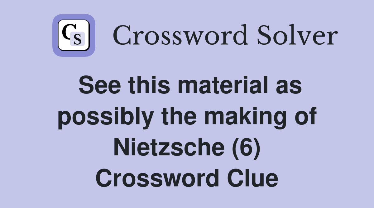 See this material as possibly the making of Nietzsche (6) Crossword Clue