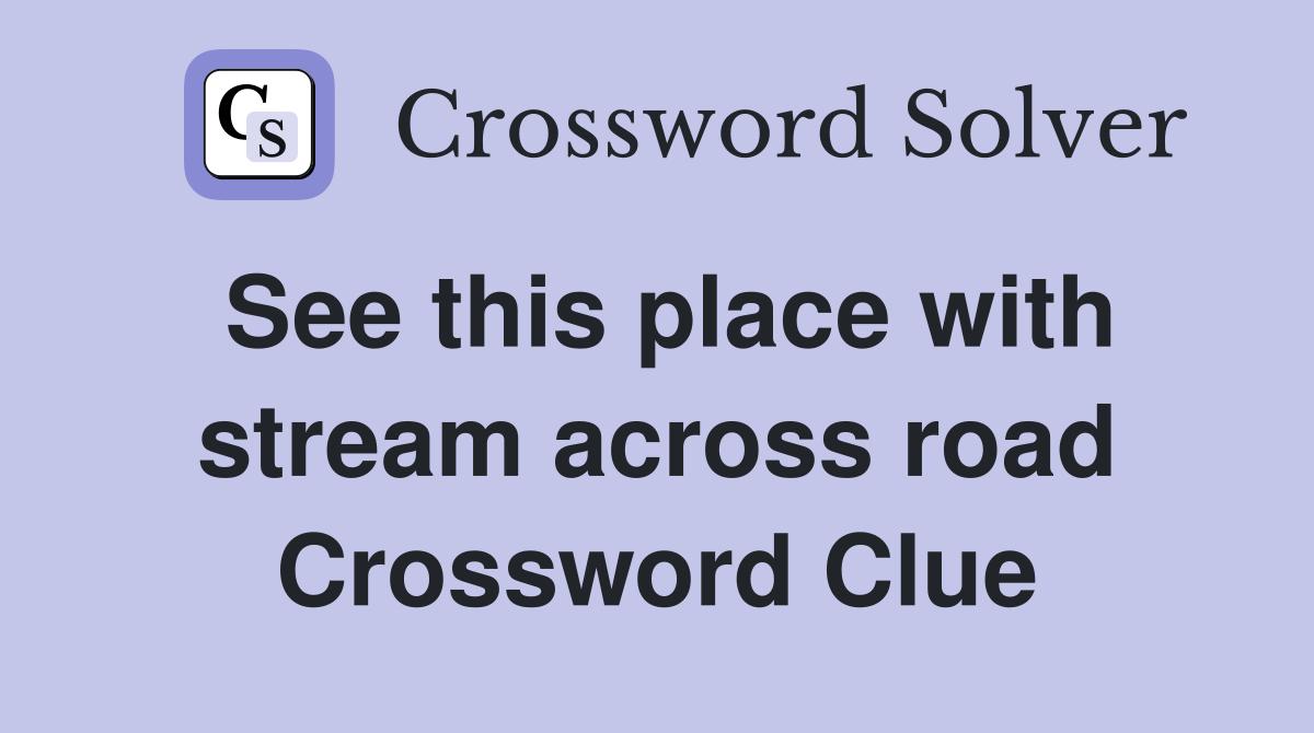 See this place with stream across road Crossword Clue