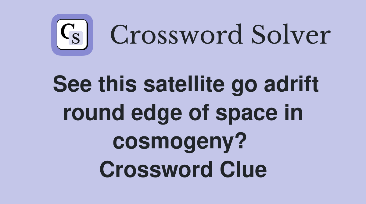 See this satellite go adrift round edge of space in cosmogeny?  Crossword Clue