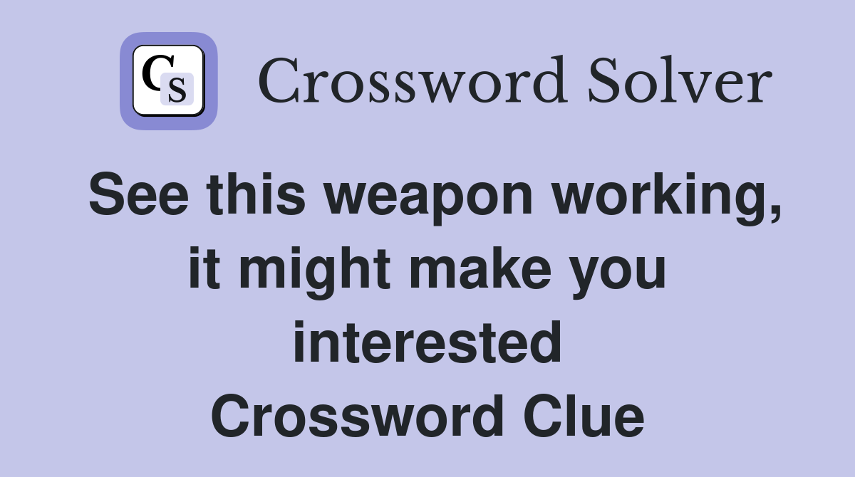 See this weapon working, it might make you interested Crossword Clue
