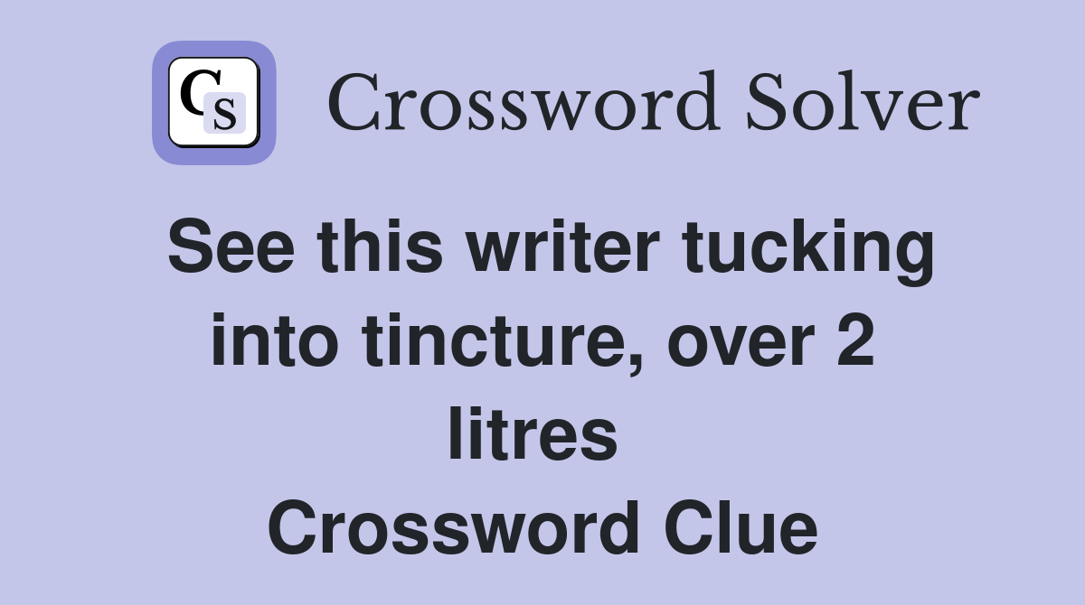See this writer tucking into tincture, over 2 litres  Crossword Clue