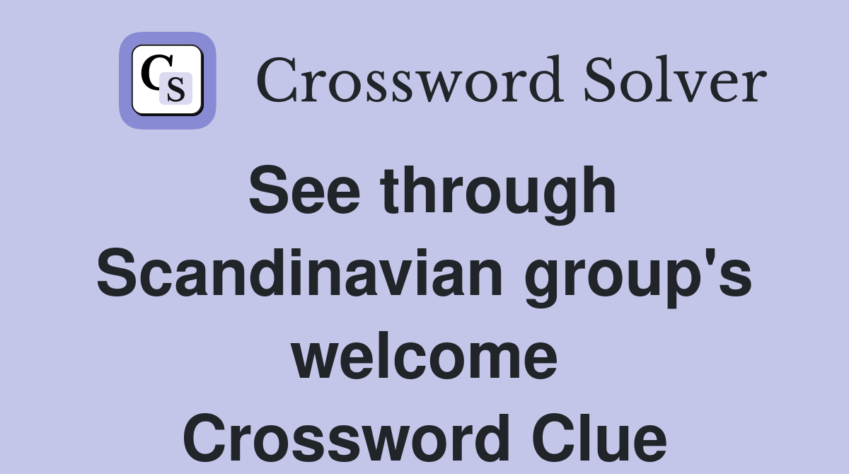 See through Scandinavian group's welcome Crossword Clue
