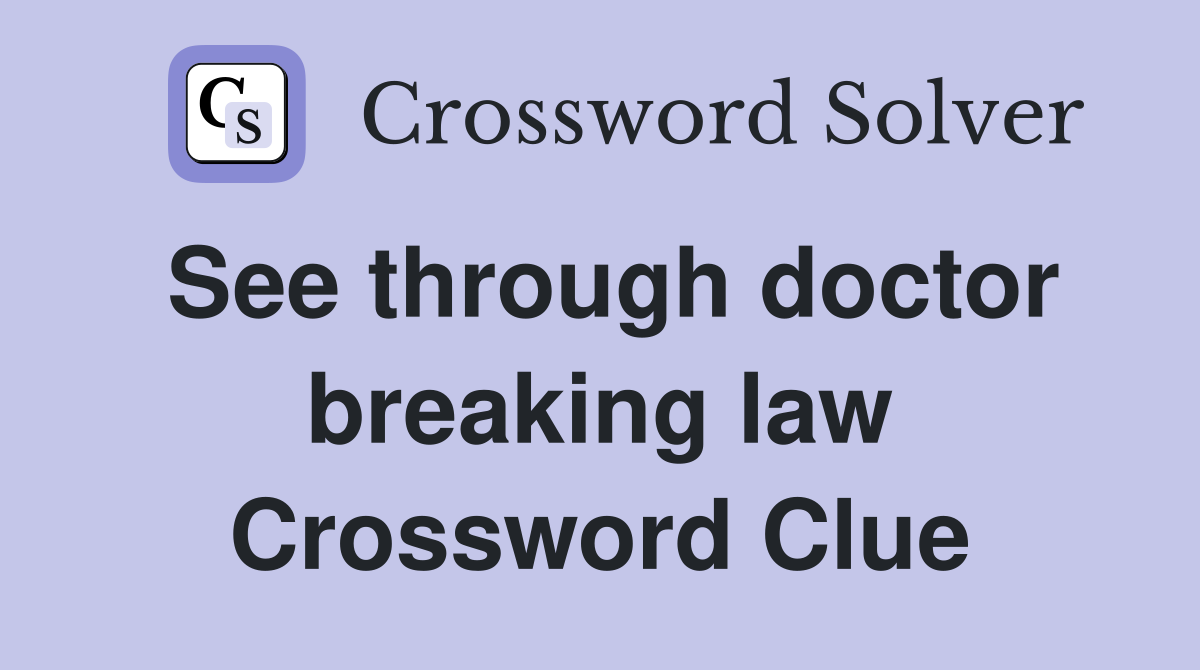 See through doctor breaking law Crossword Clue