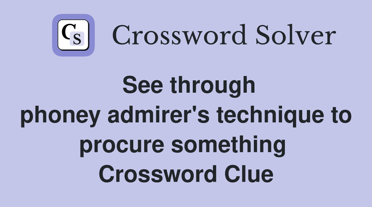 See through phoney admirer's technique to procure something  Crossword Clue
