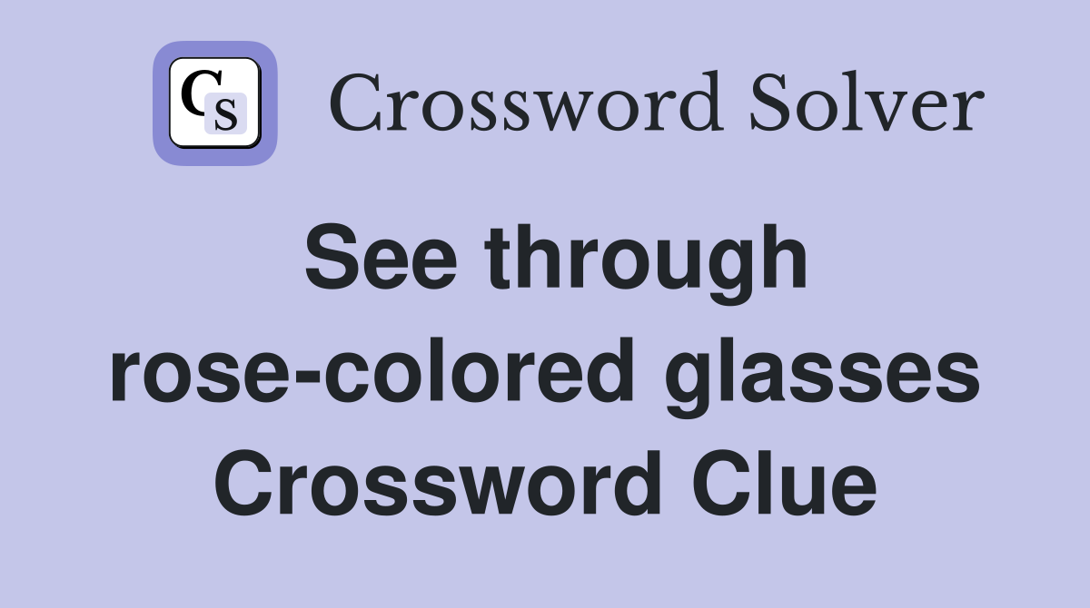 See through rose-colored glasses Crossword Clue