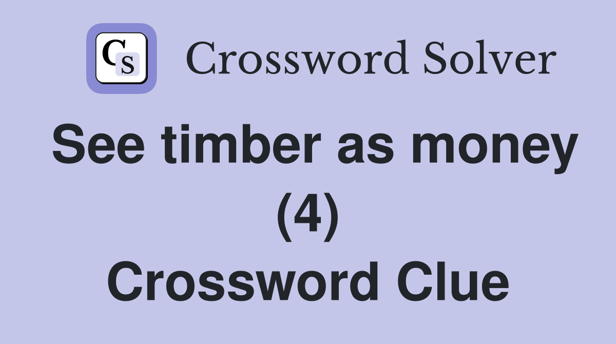 See timber as money (4) Crossword Clue
