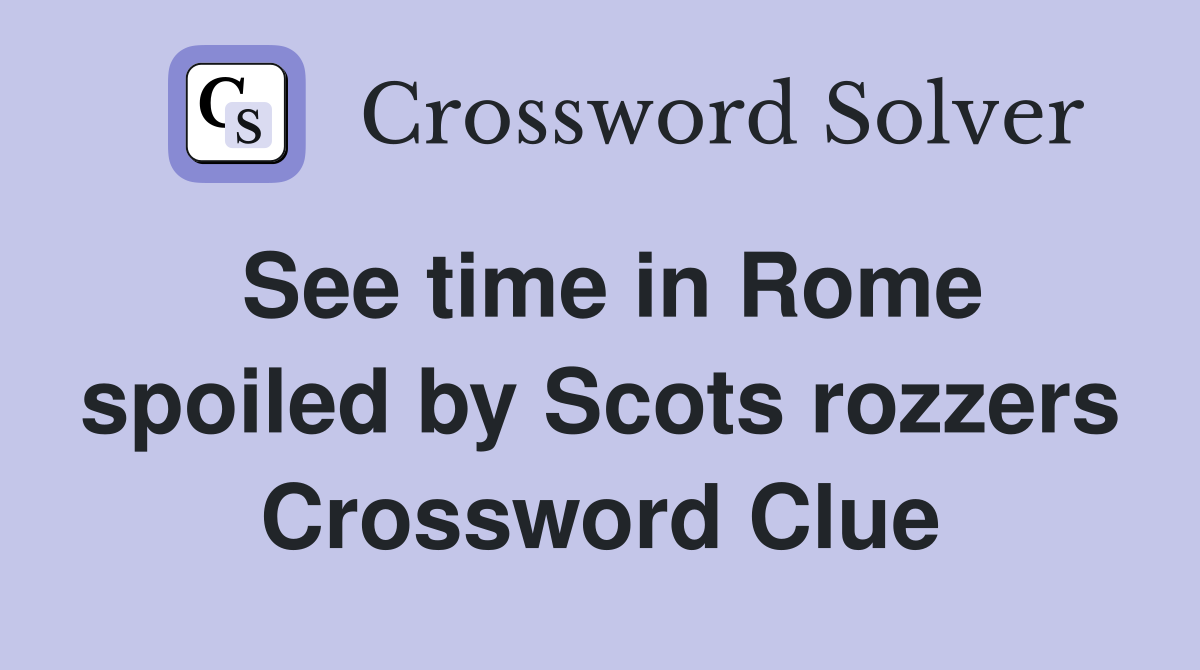 See time in Rome spoiled by Scots rozzers Crossword Clue