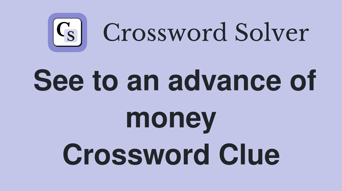 See to an advance of money Crossword Clue
