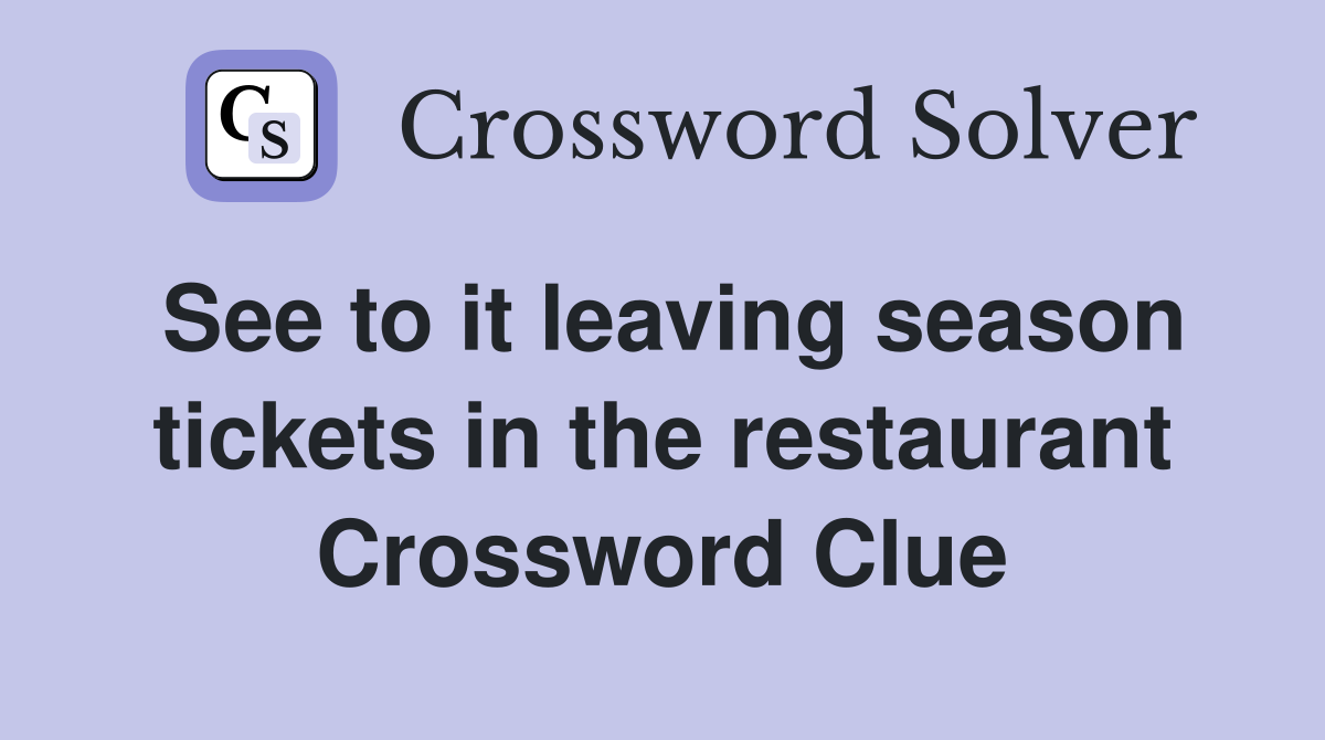 See to it leaving season tickets in the restaurant Crossword Clue
