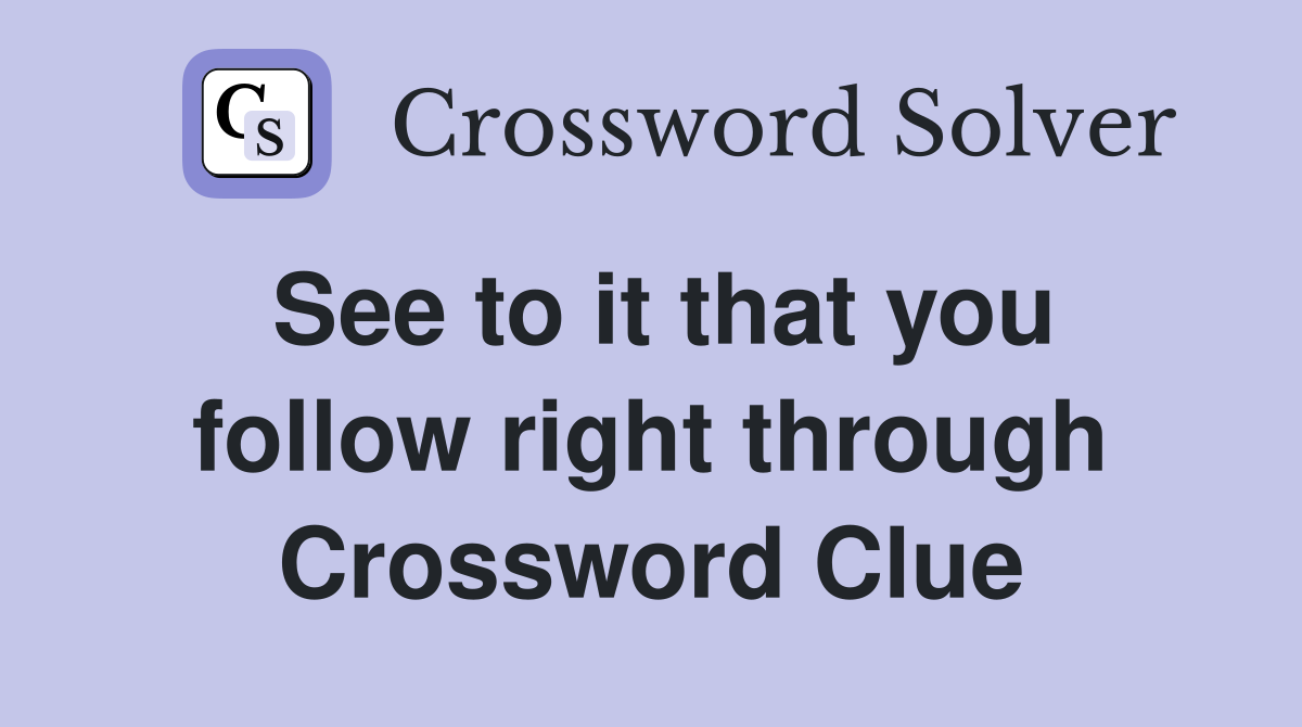 See to it that you follow right through Crossword Clue