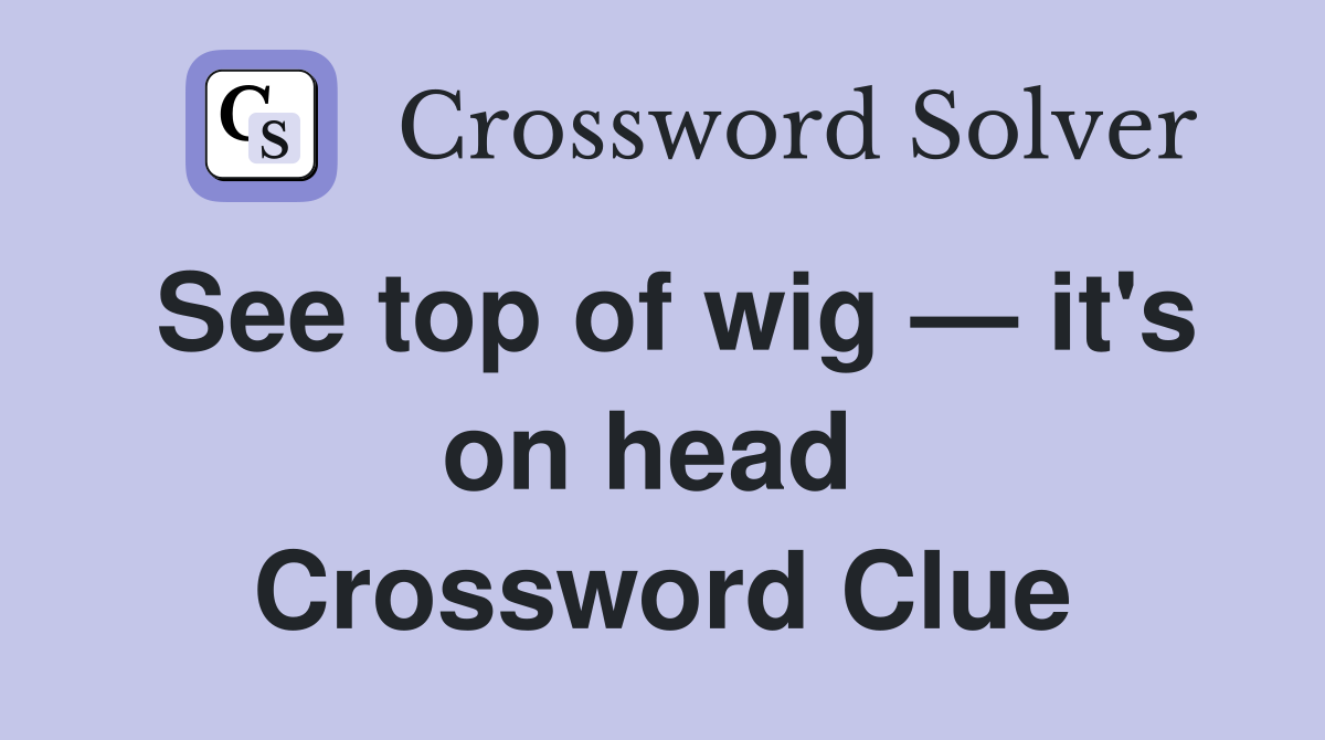 See top of wig — it's on head  Crossword Clue