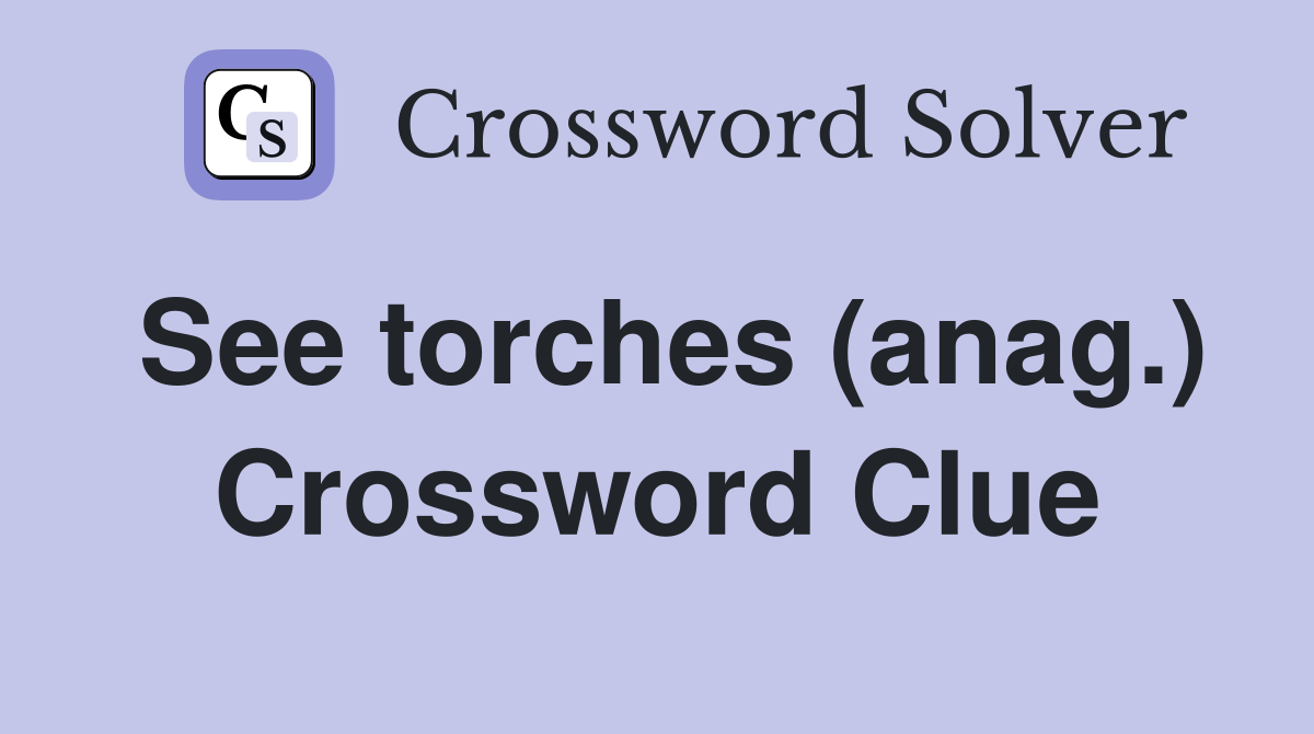 See torches (anag.) Crossword Clue