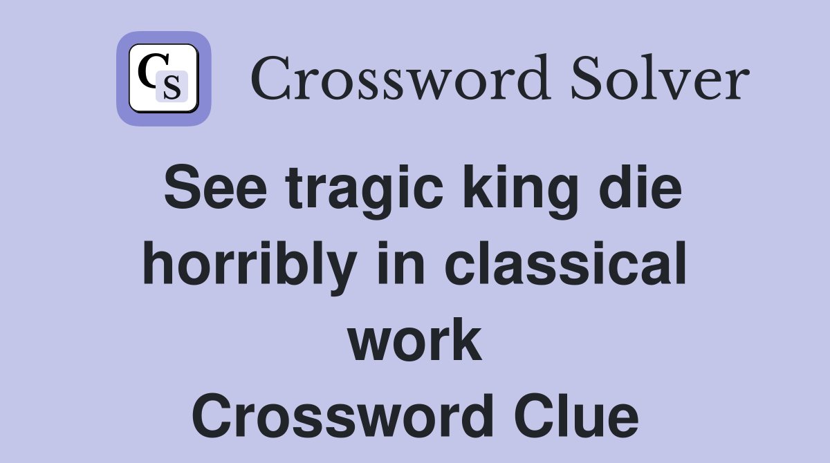 See tragic king die horribly in classical work Crossword Clue