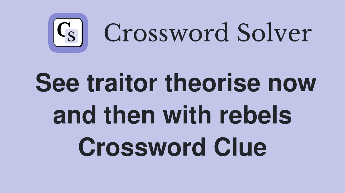 See traitor theorise now and then with rebels Crossword Clue