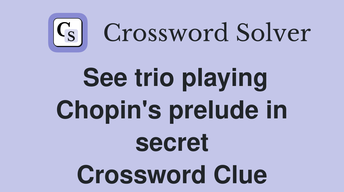 See trio playing Chopin's prelude in secret Crossword Clue