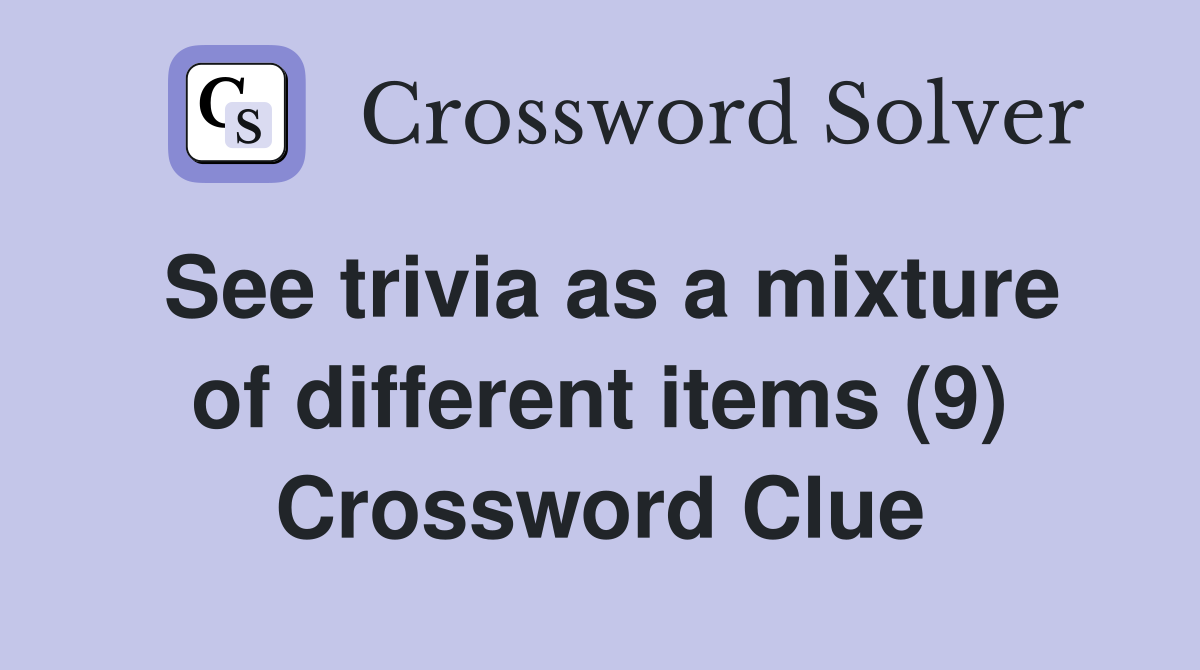 See trivia as a mixture of different items (9) Crossword Clue