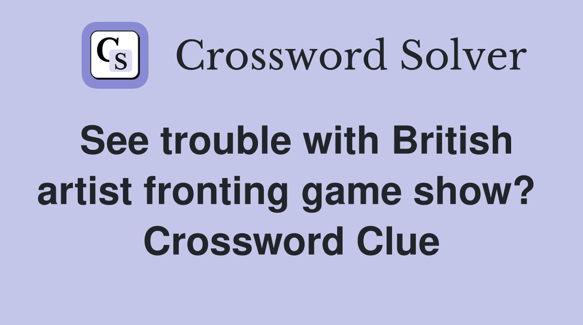 See trouble with British artist fronting game show?  Crossword Clue