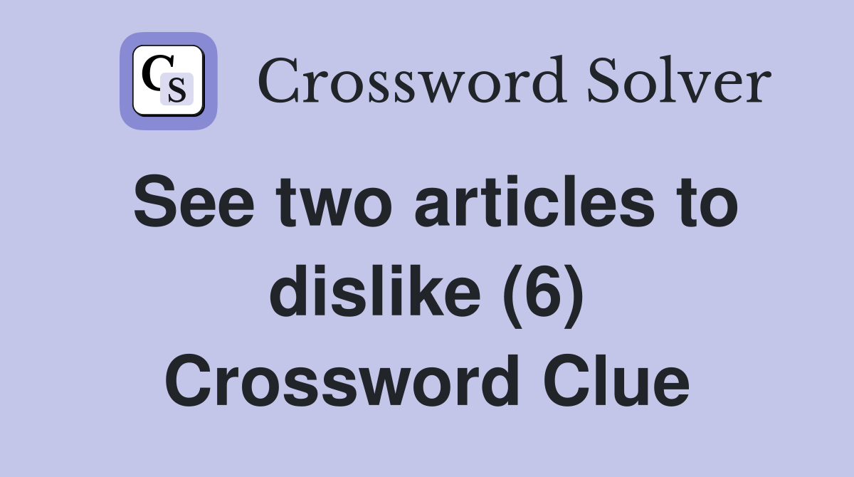 See two articles to dislike (6) Crossword Clue