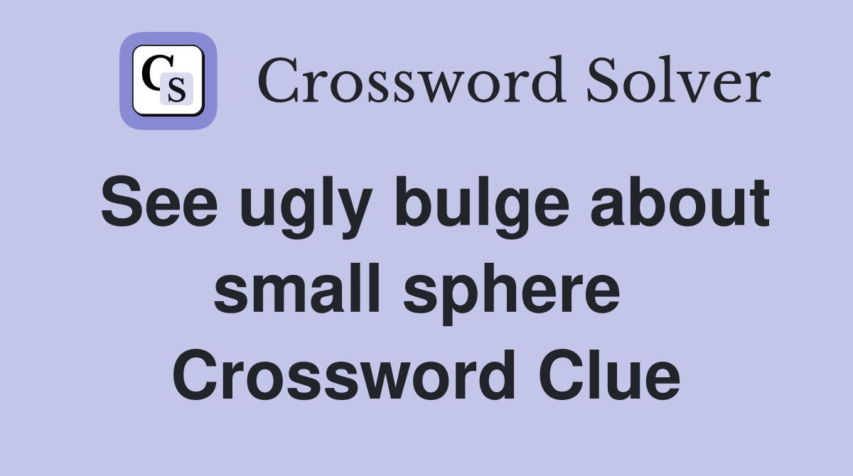 See ugly bulge about small sphere  Crossword Clue