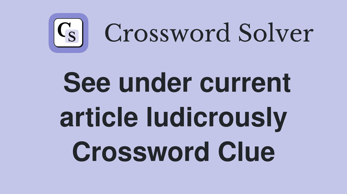See under current article ludicrously Crossword Clue