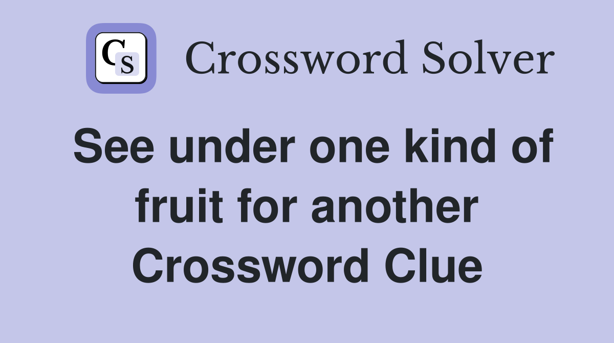 See under one kind of fruit for another Crossword Clue