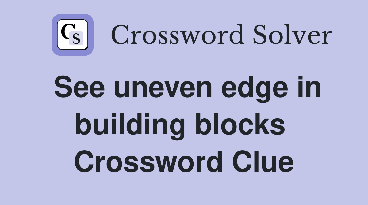 See uneven edge in building blocks  Crossword Clue