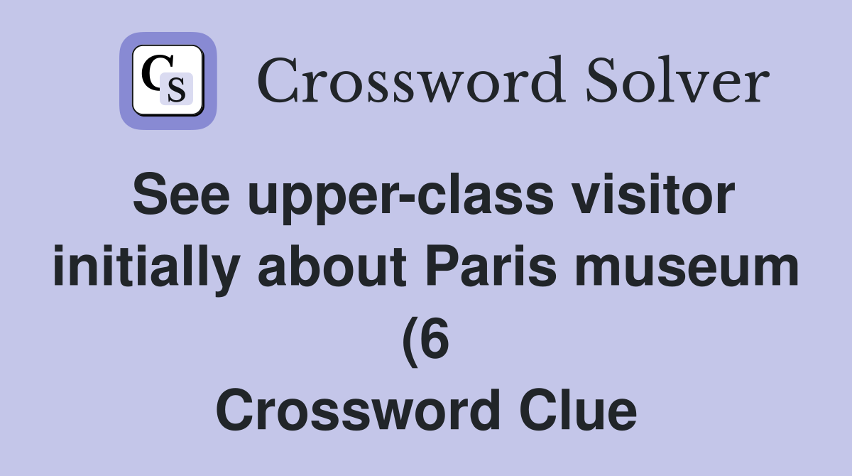 See upper class visitor initially about Paris museum (6) Crossword See upper class visitor initially about Paris museum (6) Crossword