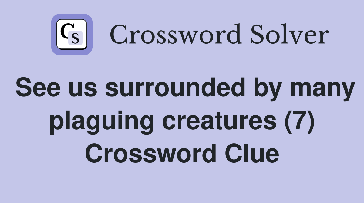 See us surrounded by many plaguing creatures (7) Crossword Clue
