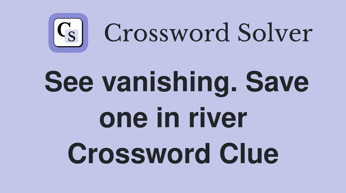See vanishing. Save one in river Crossword Clue
