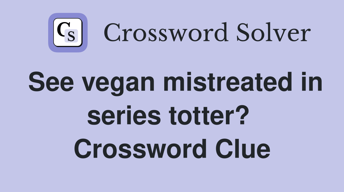 See vegan mistreated in series totter?  Crossword Clue
