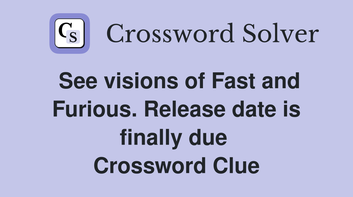 See visions of Fast and Furious. Release date is finally due  Crossword Clue