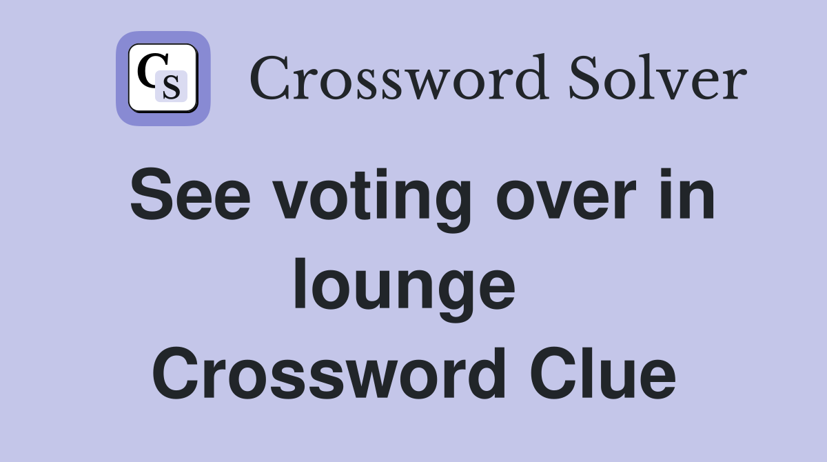 See voting over in lounge  Crossword Clue