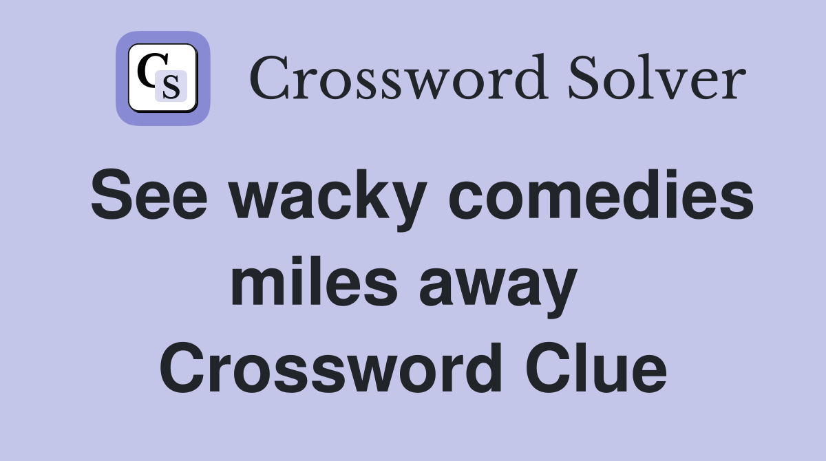 See wacky comedies miles away  Crossword Clue