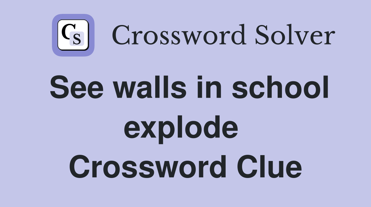 See walls in school explode  Crossword Clue
